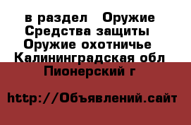  в раздел : Оружие. Средства защиты » Оружие охотничье . Калининградская обл.,Пионерский г.